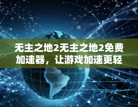 无主之地2无主之地2免费加速器,让游戏加速更轻松!