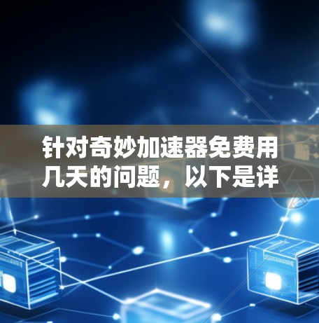 针对奇妙加速器免费用几天的问题,以下是详细的分析和建议