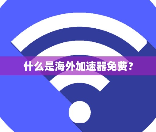 什么是海外加速器免费?
