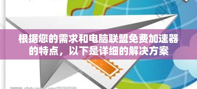 根据您的需求和电脑联盟免费加速器的特点,以下是详细的解决方案
