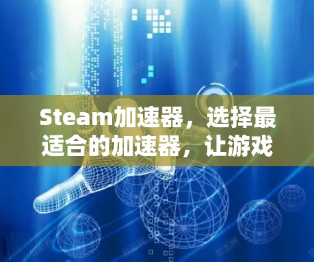 Steam加速器,选择最适合的加速器,让游戏体验更流畅