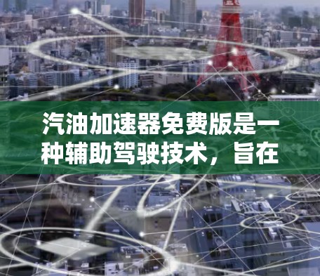 汽油加速器免费版是一种辅助驾驶技术,旨在帮助用户在驾驶过程中更安全、更有效,通常与汽油车的加速功能相关。以下是对汽油加速器免费版的详细分析