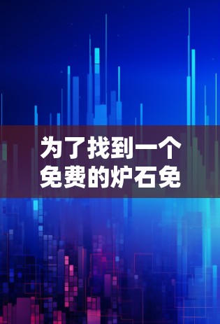 为了找到一个免费的炉石免费加速器,以下是一个有条理的推荐和评估