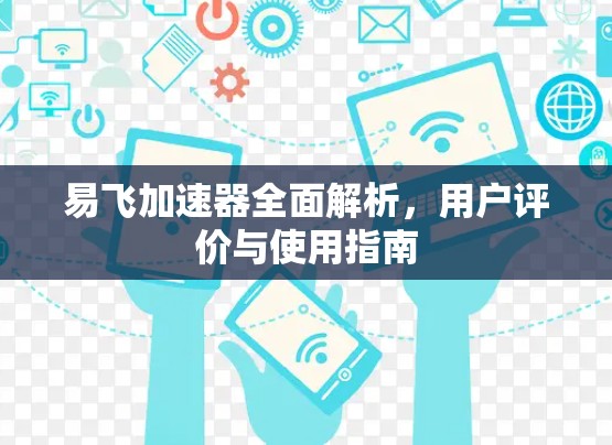 易飞加速器全面解析,用户评价与使用指南 易飞加速器全面解析,用户评价与使用指南