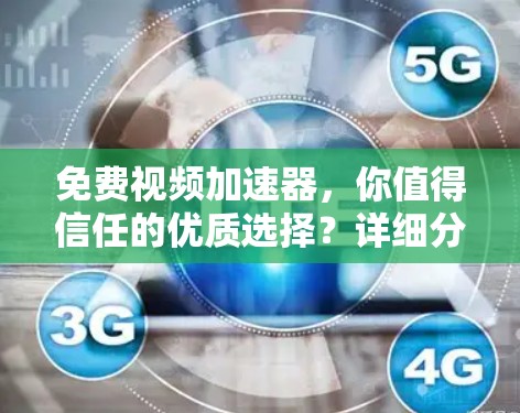 免费视频加速器，你值得信任的优质选择？详细分析及其优缺点）