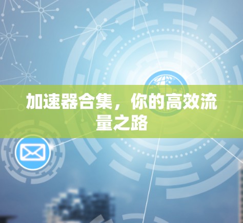 加速器合集，你的高效流量之路