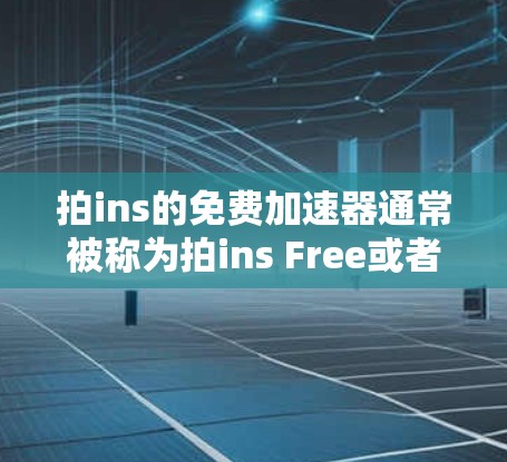 拍ins的免费加速器通常被称为拍ins Free或者版数较低的版本。以下是使用拍ins Free加速视频的步骤