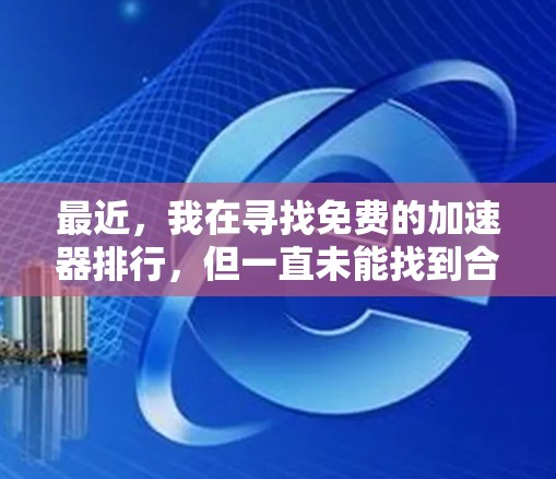 最近,我在寻找免费的加速器排行,但一直未能找到合适的结果。以下是综合考虑后的方法和建议