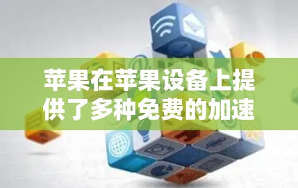 苹果在苹果设备上提供了多种免费的加速器,这些工具帮助用户提升驾驶体验。以下是几个主要的加速器和工具 苹果在苹果设备上提供了多种免费的加速器,这些工具帮助用户提升驾驶体验。以下是几个主要的加速器和工具