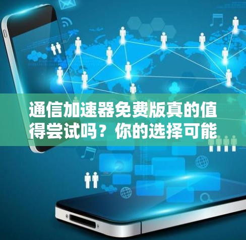 通信加速器免费版真的值得尝试吗？你的选择可能决定你的未来