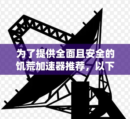 为了提供全面且安全的饥荒加速器推荐，以下是一些最佳选择，涵盖不同系统版本和需求