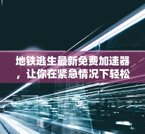 地铁逃生最新免费加速器,让你在紧急情况下轻松逃生