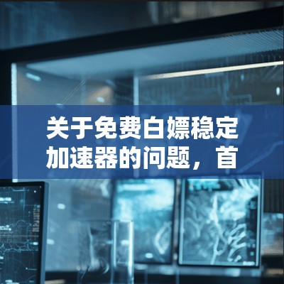 关于免费白嫖稳定加速器的问题,首先需要明确白嫖在这里的具体含义。在中文语境中,白嫖通常指的是在不花钱的情况下获取资源或服务。因此,用户可能在寻找一种免费的网络加速工具或方法,以提升网络速度