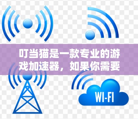 叮当猫是一款专业的游戏加速器,如果你需要加速叮当猫的加速器,可以尝试以下几种方法 叮当猫是一款专业的游戏加速器,如果你需要加速叮当猫的加速器,可以尝试以下几种方法