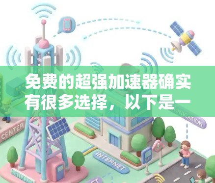 免费的超强加速器确实有很多选择,以下是一些推荐的免费加速器,帮助你提升网络速度