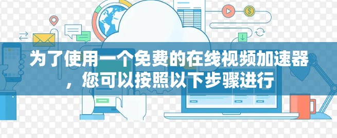 为了使用一个免费的在线视频加速器,您可以按照以下步骤进行 为了使用一个免费的在线视频加速器,您可以按照以下步骤进行