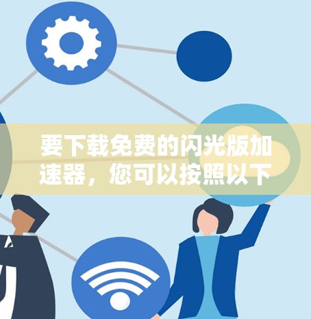 要下载免费的闪光版加速器,您可以按照以下步骤操作