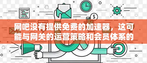 网吧没有提供免费的加速器,这可能与网关的运营策略和会员体系的扩展有关。以下是对此问题的逐步解释