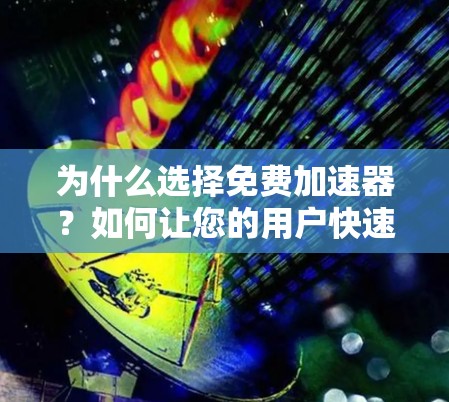 为什么选择免费加速器？如何让您的用户快速响应！