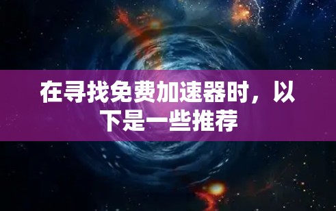 在寻找免费加速器时,以下是一些推荐
