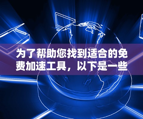 为了帮助您找到适合的免费加速工具，以下是一些推荐，涵盖不同需求和设备情况
