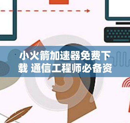 小火箭加速器免费下载 通信工程师必备资源
