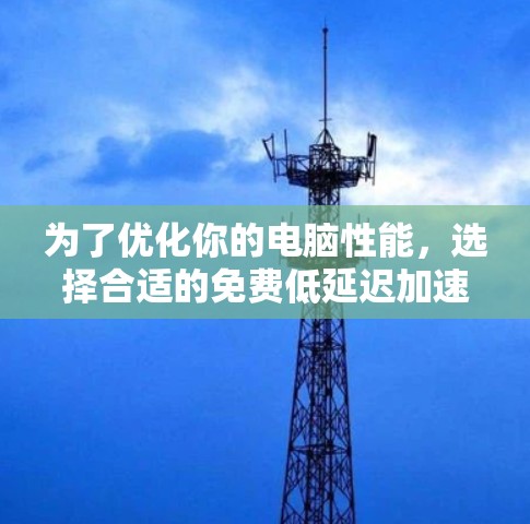 为了优化你的电脑性能,选择合适的免费低延迟加速器是一个有效的方法。以下是一步步的指南,帮助你找到最适合你的加速器