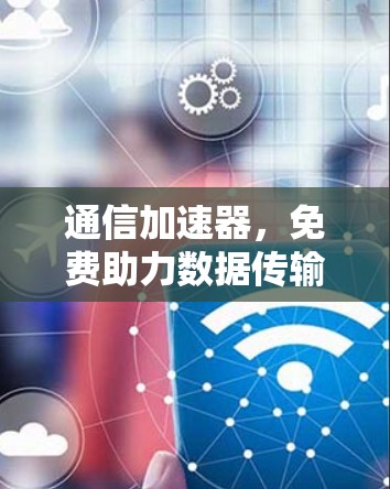 通信加速器，免费助力数据传输高效运行