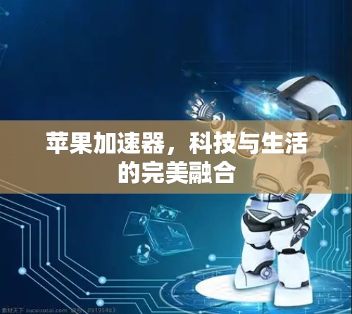 苹果加速器，科技与生活的完美融合