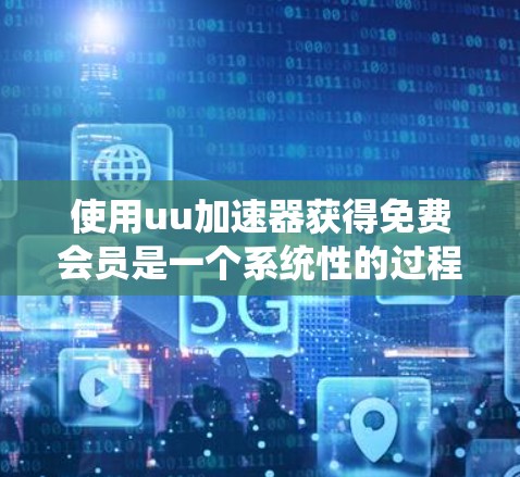 使用uu加速器获得免费会员是一个系统性的过程,以下是一步步的指南