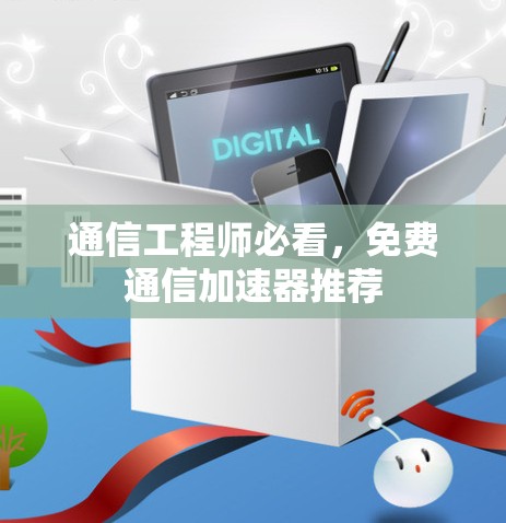 通信工程师必看，免费通信加速器推荐