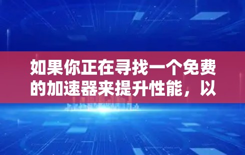 如果你正在寻找一个免费的加速器来提升性能，以下是一些推荐的工具和方法