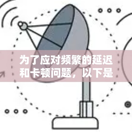 为了应对频繁的延迟和卡顿问题,以下是一些详细的解决方案