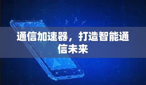 通信加速器，打造智能通信未来