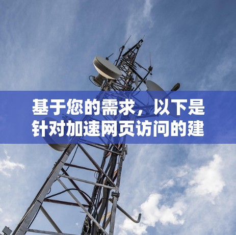 基于您的需求,以下是针对加速网页访问的建议