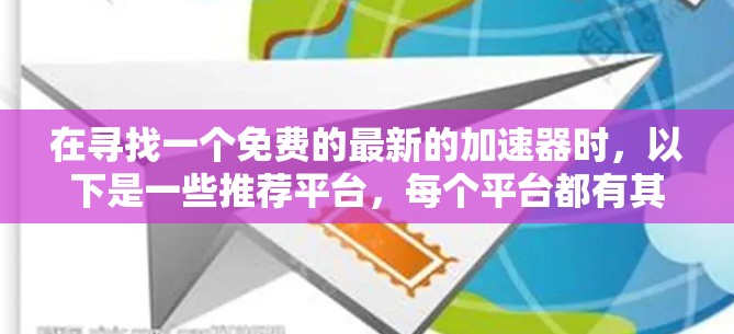 在寻找一个免费的最新的加速器时,以下是一些推荐平台,每个平台都有其独特的优势,适合不同需求的用户