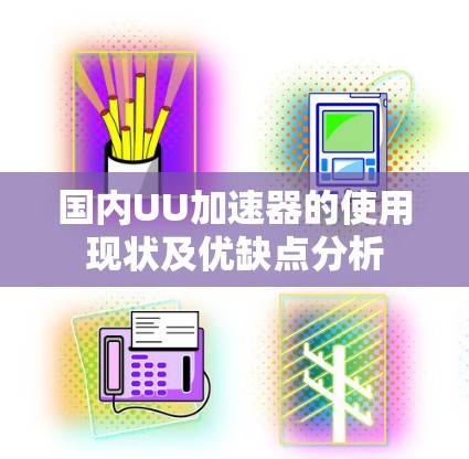 国内UU加速器的使用现状及优缺点分析