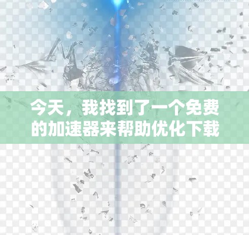 今天,我找到了一个免费的加速器来帮助优化下载速度。以下是推荐的步骤和工具