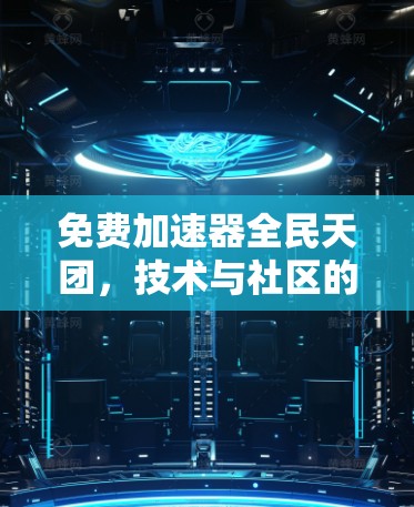 免费加速器全民天团,技术与社区的未来 免费加速器全民天团,技术与社区的未来