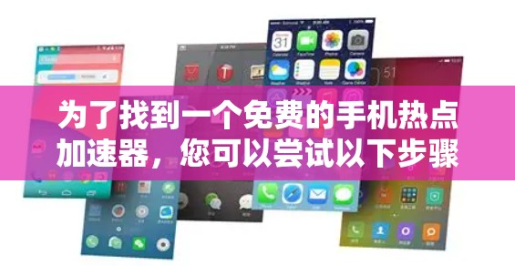 为了找到一个免费的手机热点加速器,您可以尝试以下步骤 为了找到一个免费的手机热点加速器,您可以尝试以下步骤