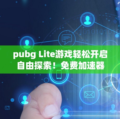 pubg Lite游戏轻松开启自由探索!免费加速器让你玩得更轻松! pubg Lite游戏轻松开启自由探索!免费加速器让你玩得更轻松!