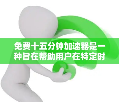 免费十五分钟加速器是一种旨在帮助用户在特定时间内完成任务的手机应用,通常用于文件下载、删除等操作。以下是该工具的详细分析和建议