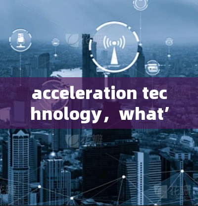 acceleration technology,what’s free and what’s not
