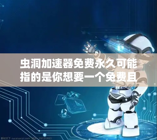 虫洞加速器免费永久可能指的是你想要一个免费且永久性的虫洞加速器。以下是几个可能的解决方案