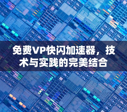 免费VP快闪加速器,技术与实践的完美结合 免费VP快闪加速器,技术与实践的完美结合