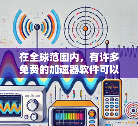 在全球范围内,有许多免费的加速器软件可以帮助你快速连接电脑到互联网,同时避免被网络垃圾邮件或恶意软件攻击。以下是一些常用的免费境外加速器软件推荐