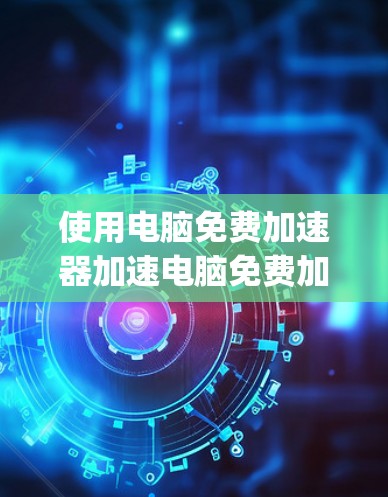 使用电脑免费加速器加速电脑免费加速器推荐pubg可以显著提升游戏体验。以下是详细的步骤指南