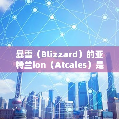 暴雪（Blizzard）的亚特兰ion（Atcales）是一款受欢迎的桌面游戏加速器，帮助玩家更快地上手并享受游戏体验。暴雪的亚特兰ion加速器提供多种加速选项，包括免费的亚特兰ion加速器