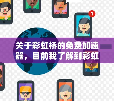关于彩虹桥的免费加速器，目前我了解到彩虹桥是一个著名的桥梁，通常不提供免费的加速服务。然而，如果你在使用过程中遇到了需要加速的情况，可以考虑以下几种方法