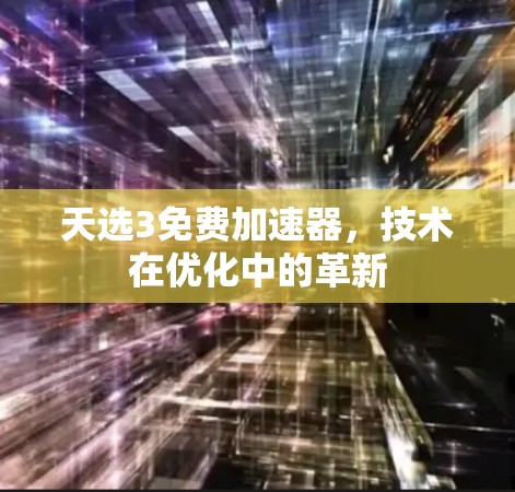 天选3免费加速器,技术在优化中的革新 天选3免费加速器,技术在优化中的革新